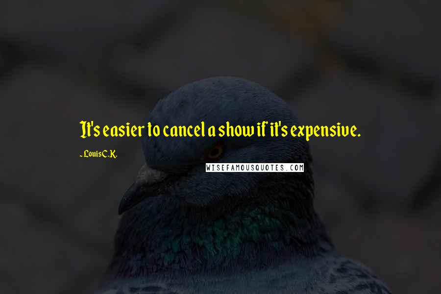 Louis C.K. Quotes: It's easier to cancel a show if it's expensive.