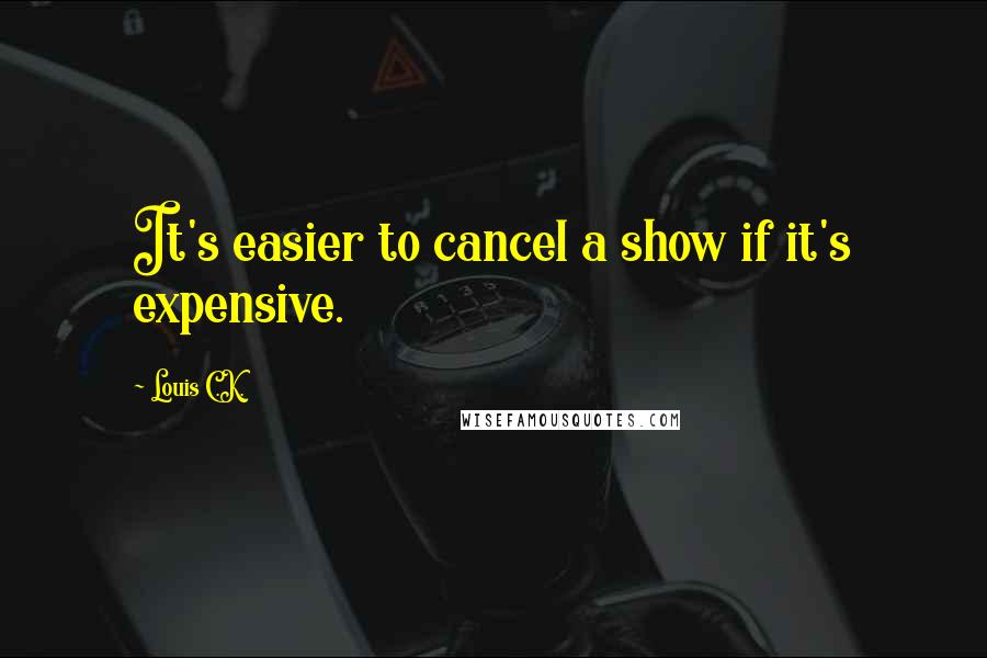 Louis C.K. Quotes: It's easier to cancel a show if it's expensive.