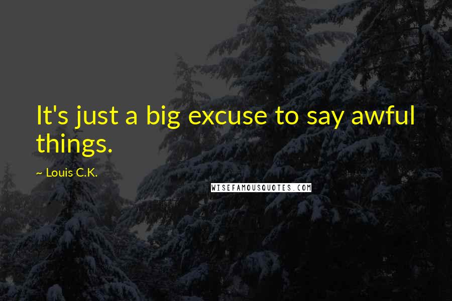 Louis C.K. Quotes: It's just a big excuse to say awful things.