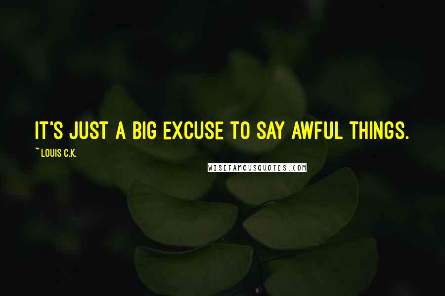 Louis C.K. Quotes: It's just a big excuse to say awful things.