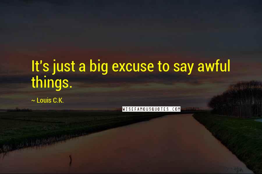 Louis C.K. Quotes: It's just a big excuse to say awful things.