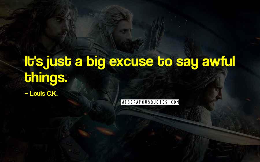 Louis C.K. Quotes: It's just a big excuse to say awful things.