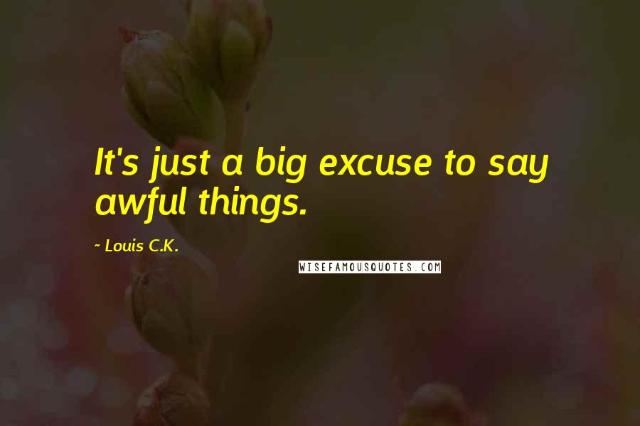 Louis C.K. Quotes: It's just a big excuse to say awful things.