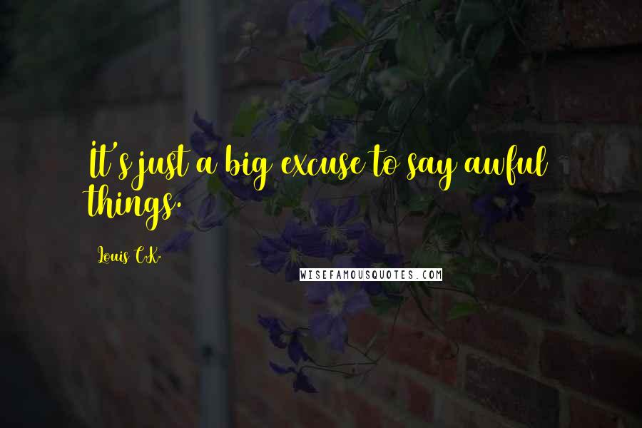 Louis C.K. Quotes: It's just a big excuse to say awful things.