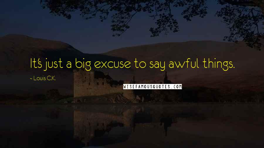 Louis C.K. Quotes: It's just a big excuse to say awful things.