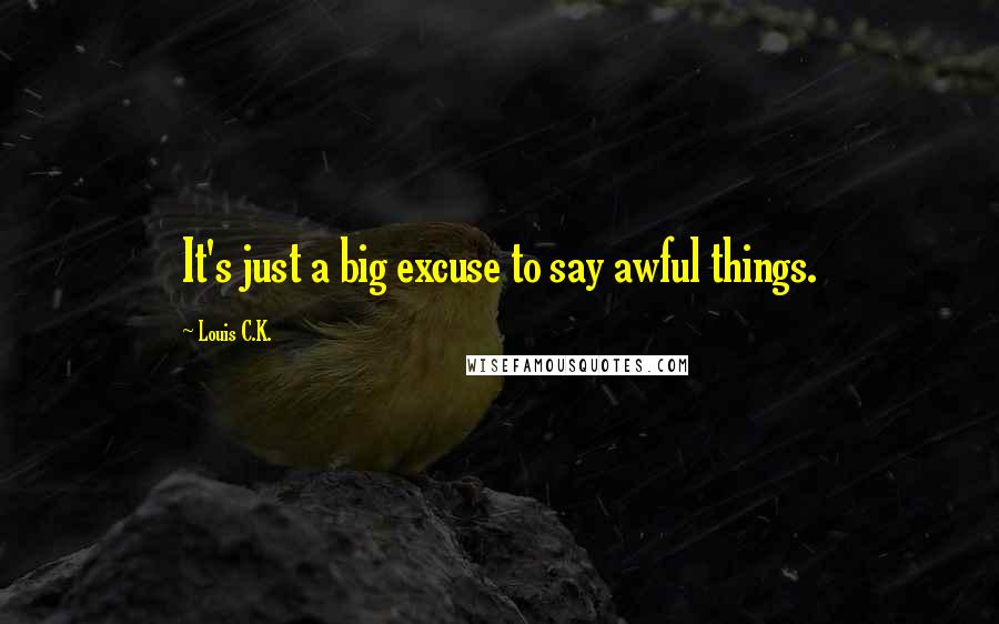 Louis C.K. Quotes: It's just a big excuse to say awful things.