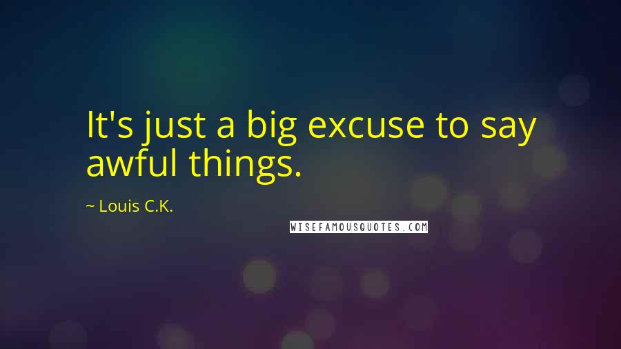 Louis C.K. Quotes: It's just a big excuse to say awful things.