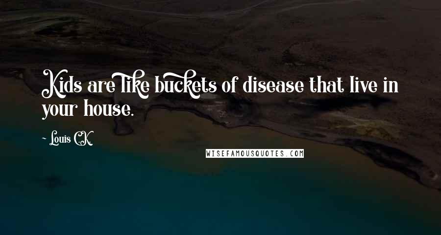 Louis C.K. Quotes: Kids are like buckets of disease that live in your house.