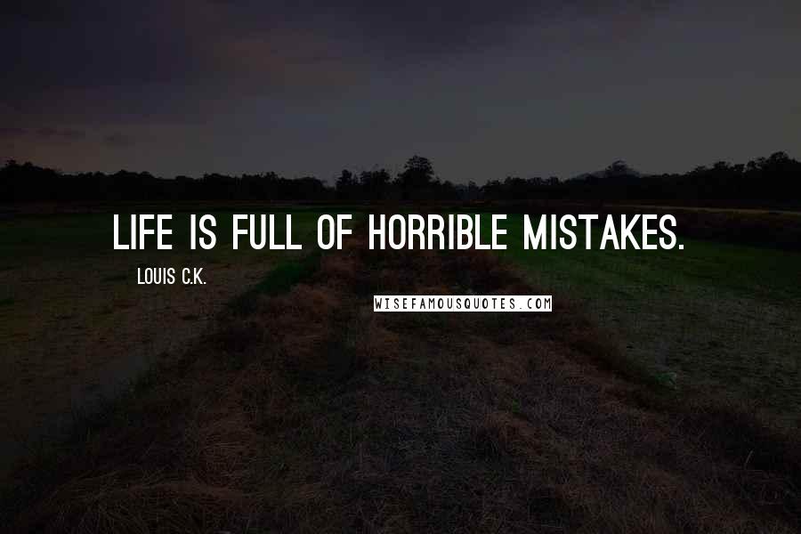 Louis C.K. Quotes: Life is full of horrible mistakes.