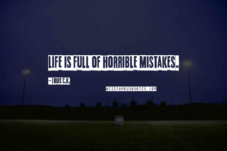 Louis C.K. Quotes: Life is full of horrible mistakes.