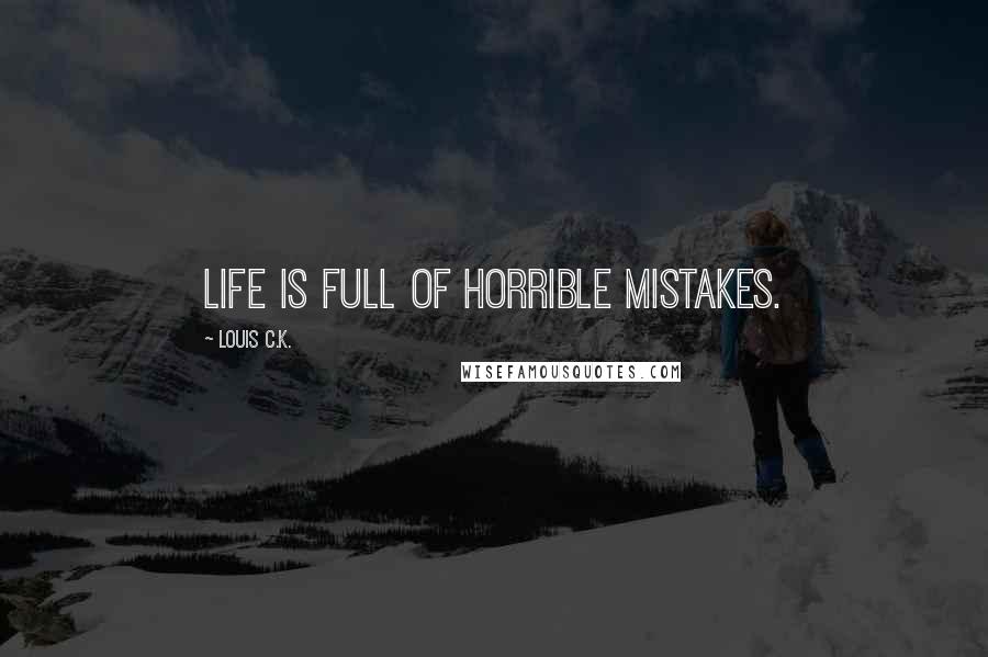 Louis C.K. Quotes: Life is full of horrible mistakes.
