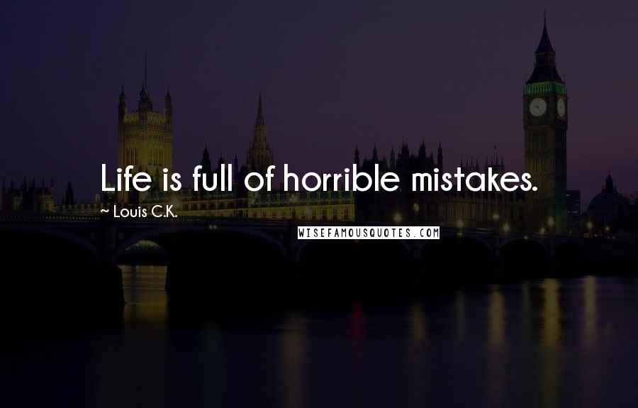 Louis C.K. Quotes: Life is full of horrible mistakes.