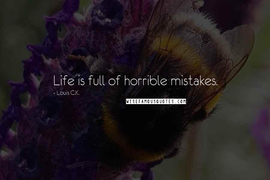 Louis C.K. Quotes: Life is full of horrible mistakes.