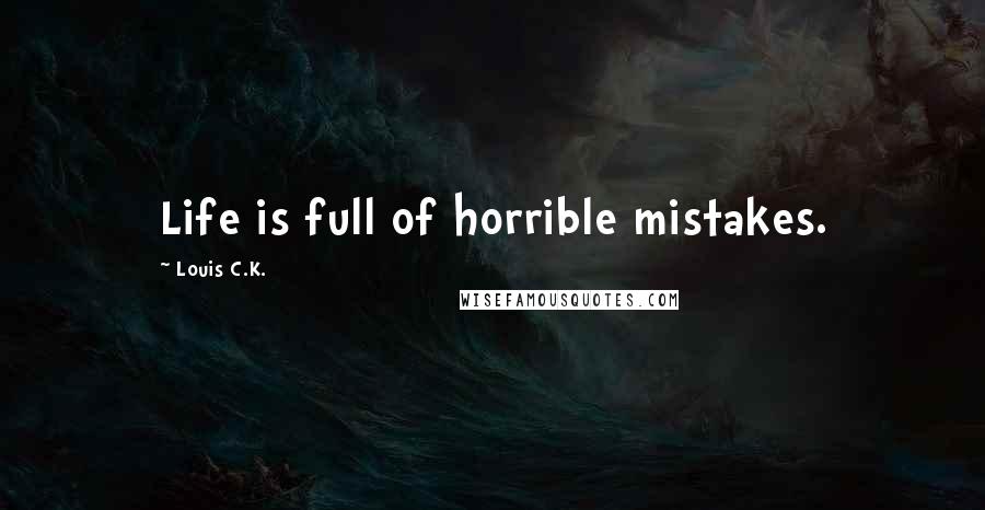 Louis C.K. Quotes: Life is full of horrible mistakes.