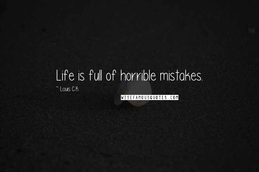 Louis C.K. Quotes: Life is full of horrible mistakes.