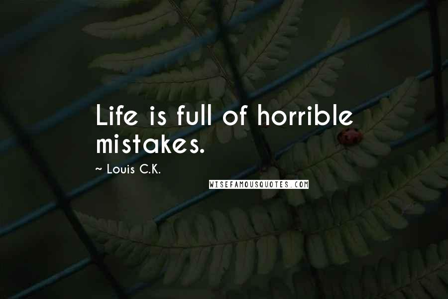 Louis C.K. Quotes: Life is full of horrible mistakes.