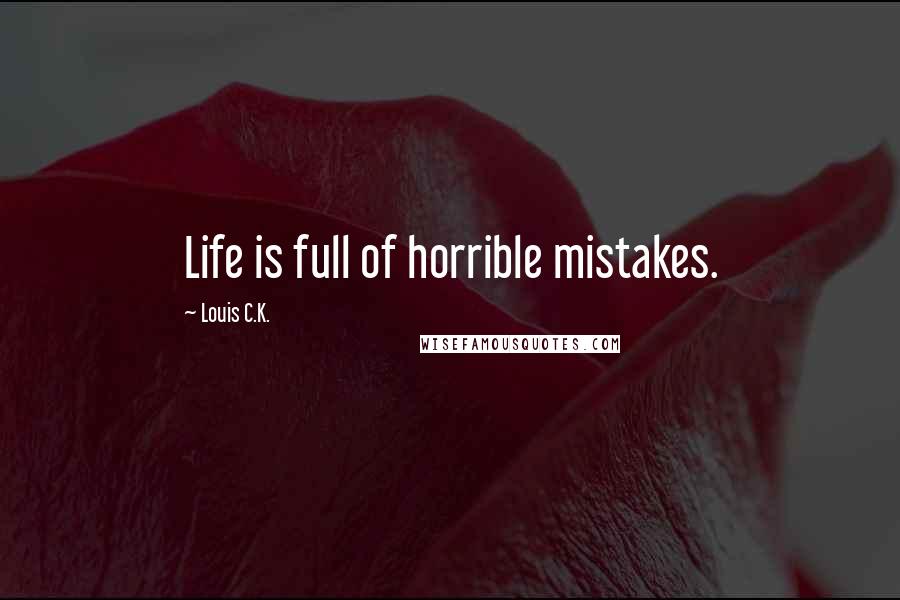 Louis C.K. Quotes: Life is full of horrible mistakes.