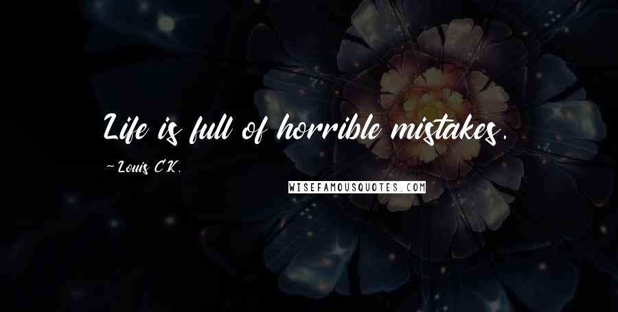 Louis C.K. Quotes: Life is full of horrible mistakes.