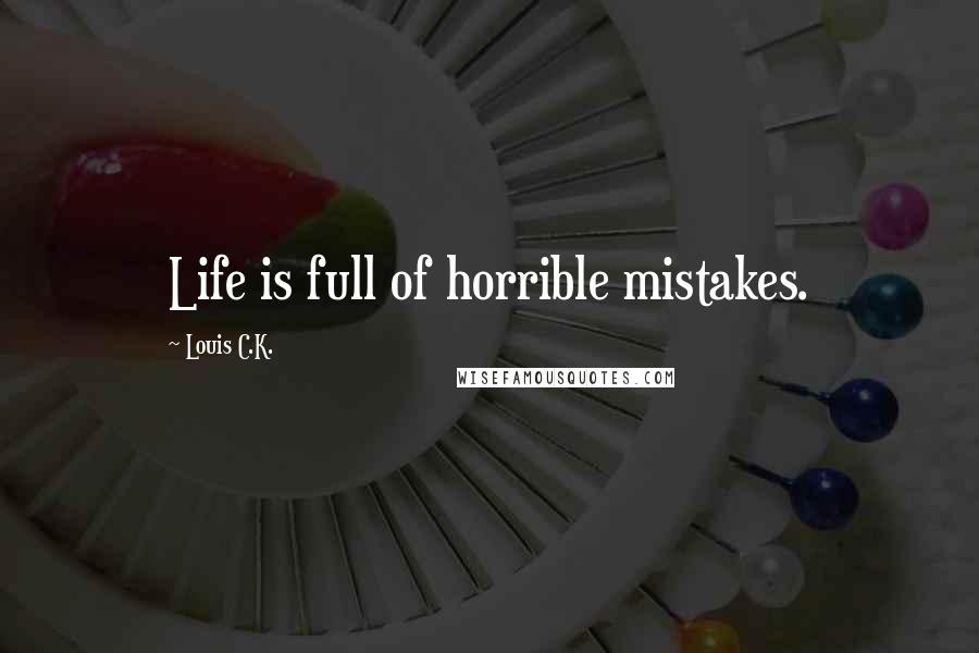 Louis C.K. Quotes: Life is full of horrible mistakes.