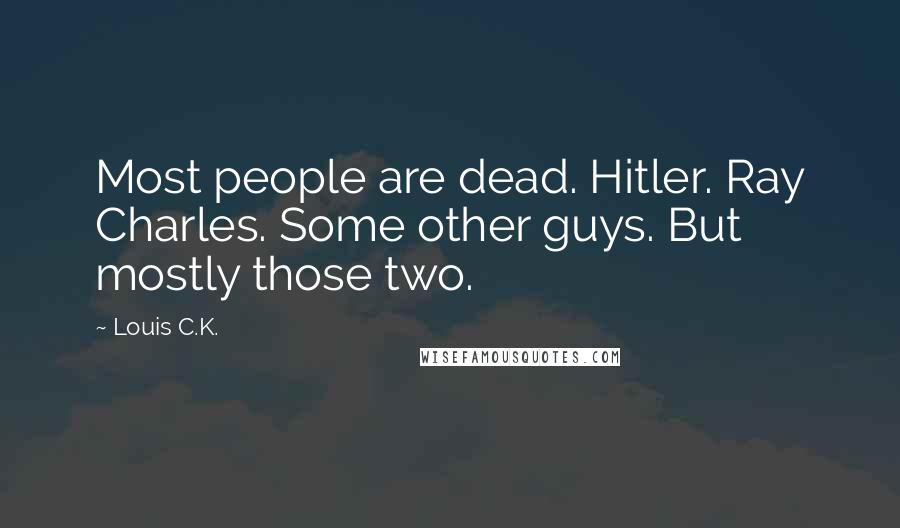 Louis C.K. Quotes: Most people are dead. Hitler. Ray Charles. Some other guys. But mostly those two.