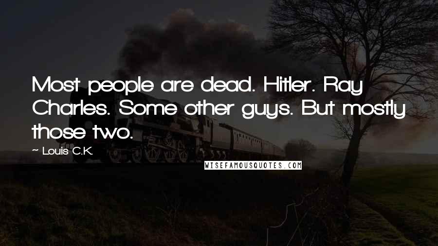 Louis C.K. Quotes: Most people are dead. Hitler. Ray Charles. Some other guys. But mostly those two.