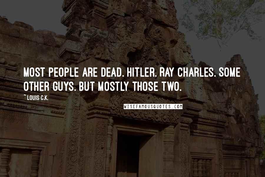 Louis C.K. Quotes: Most people are dead. Hitler. Ray Charles. Some other guys. But mostly those two.