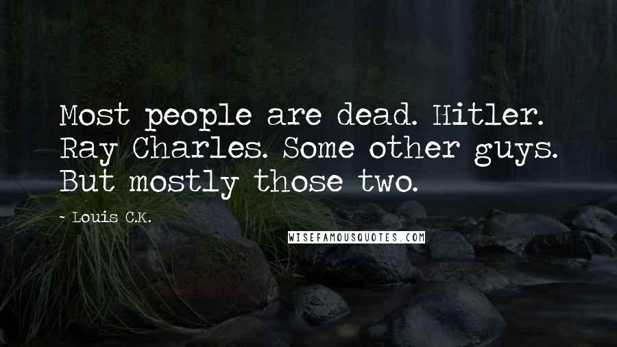 Louis C.K. Quotes: Most people are dead. Hitler. Ray Charles. Some other guys. But mostly those two.