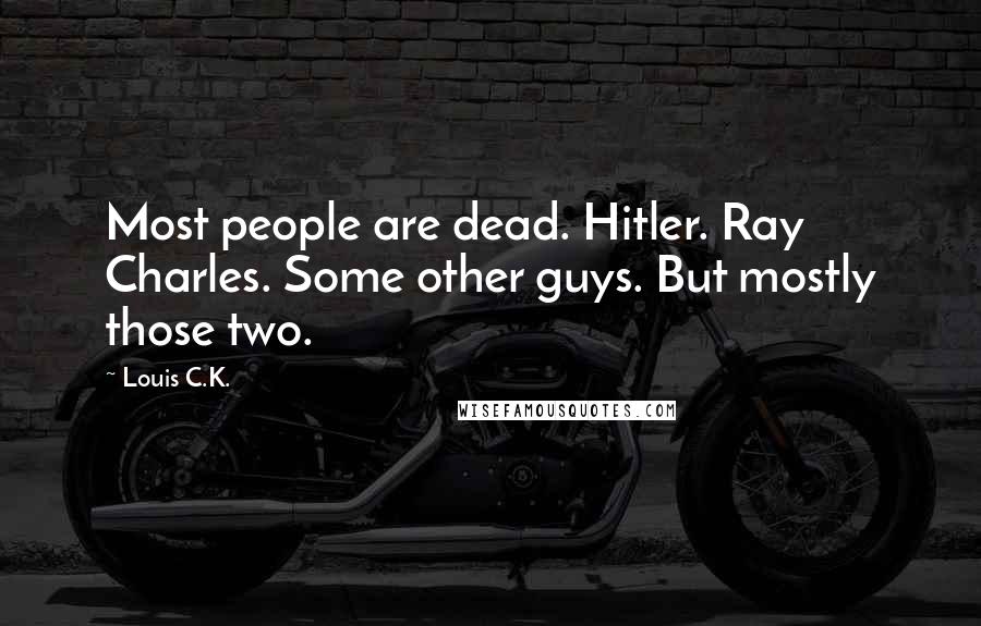 Louis C.K. Quotes: Most people are dead. Hitler. Ray Charles. Some other guys. But mostly those two.