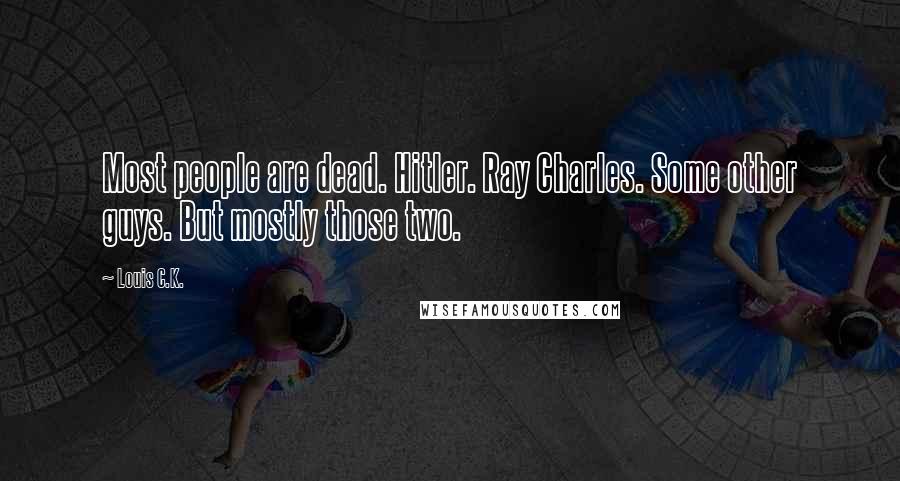 Louis C.K. Quotes: Most people are dead. Hitler. Ray Charles. Some other guys. But mostly those two.