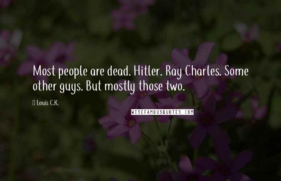 Louis C.K. Quotes: Most people are dead. Hitler. Ray Charles. Some other guys. But mostly those two.