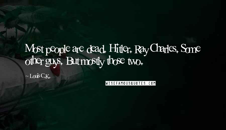 Louis C.K. Quotes: Most people are dead. Hitler. Ray Charles. Some other guys. But mostly those two.