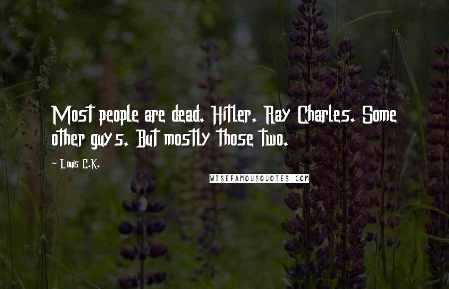 Louis C.K. Quotes: Most people are dead. Hitler. Ray Charles. Some other guys. But mostly those two.