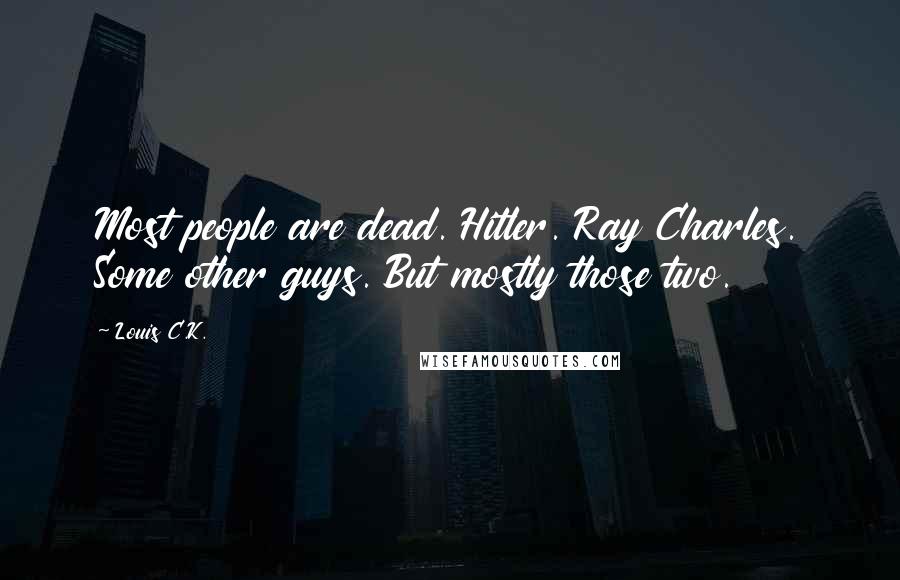 Louis C.K. Quotes: Most people are dead. Hitler. Ray Charles. Some other guys. But mostly those two.