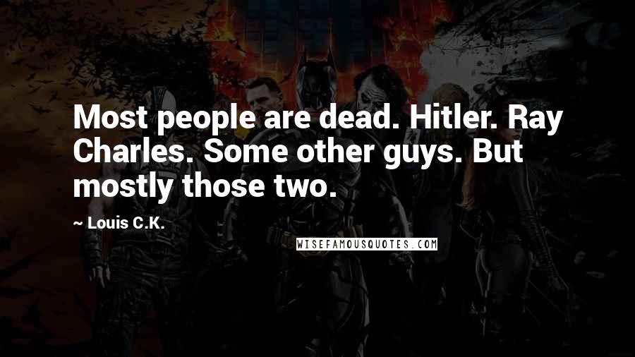 Louis C.K. Quotes: Most people are dead. Hitler. Ray Charles. Some other guys. But mostly those two.