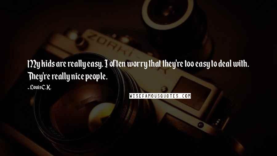 Louis C.K. Quotes: My kids are really easy. I often worry that they're too easy to deal with. They're really nice people.