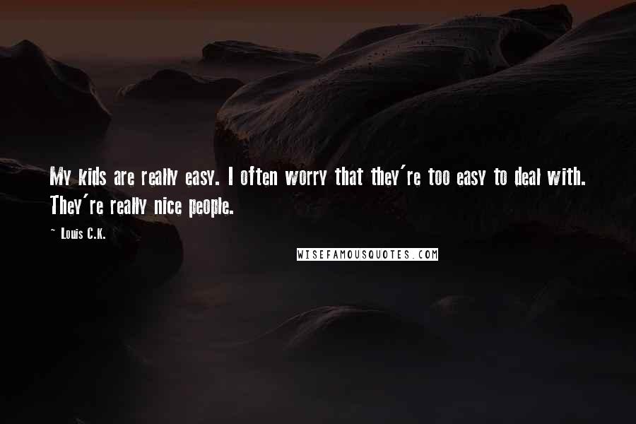 Louis C.K. Quotes: My kids are really easy. I often worry that they're too easy to deal with. They're really nice people.