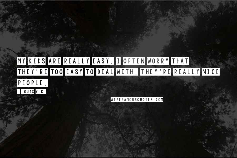 Louis C.K. Quotes: My kids are really easy. I often worry that they're too easy to deal with. They're really nice people.