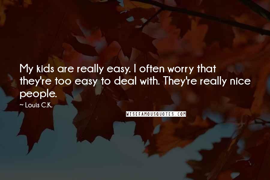 Louis C.K. Quotes: My kids are really easy. I often worry that they're too easy to deal with. They're really nice people.