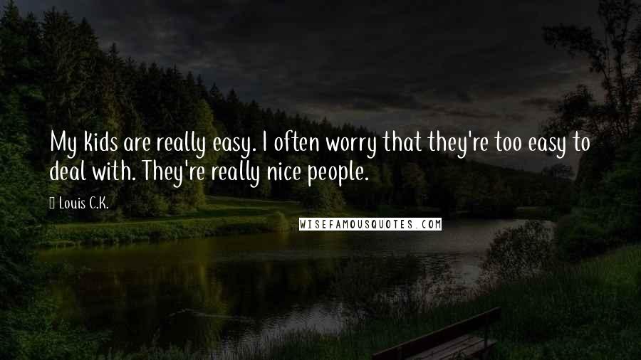 Louis C.K. Quotes: My kids are really easy. I often worry that they're too easy to deal with. They're really nice people.