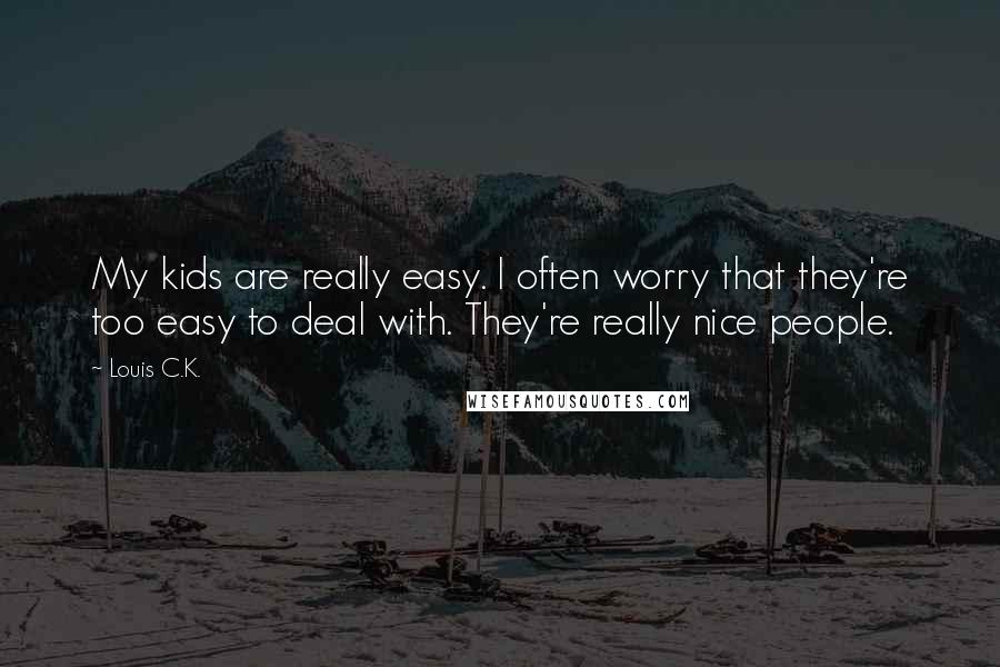 Louis C.K. Quotes: My kids are really easy. I often worry that they're too easy to deal with. They're really nice people.