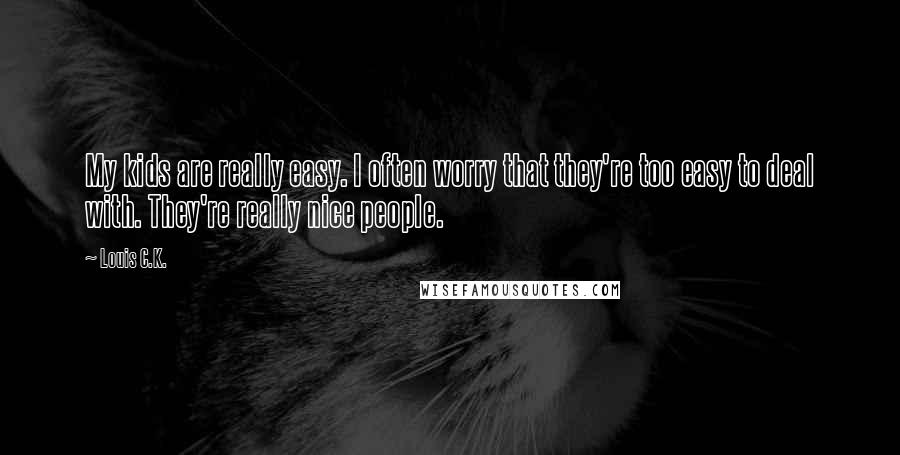 Louis C.K. Quotes: My kids are really easy. I often worry that they're too easy to deal with. They're really nice people.