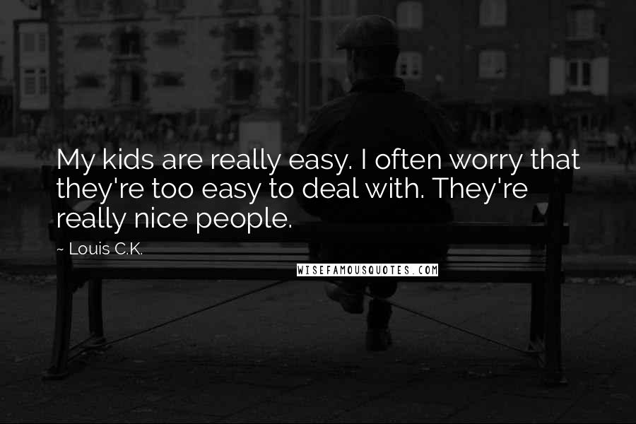 Louis C.K. Quotes: My kids are really easy. I often worry that they're too easy to deal with. They're really nice people.