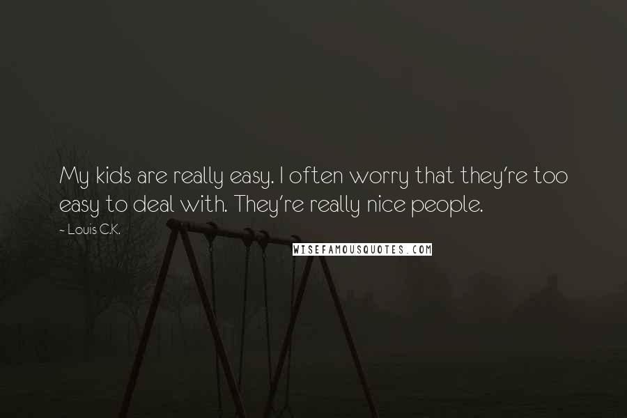 Louis C.K. Quotes: My kids are really easy. I often worry that they're too easy to deal with. They're really nice people.