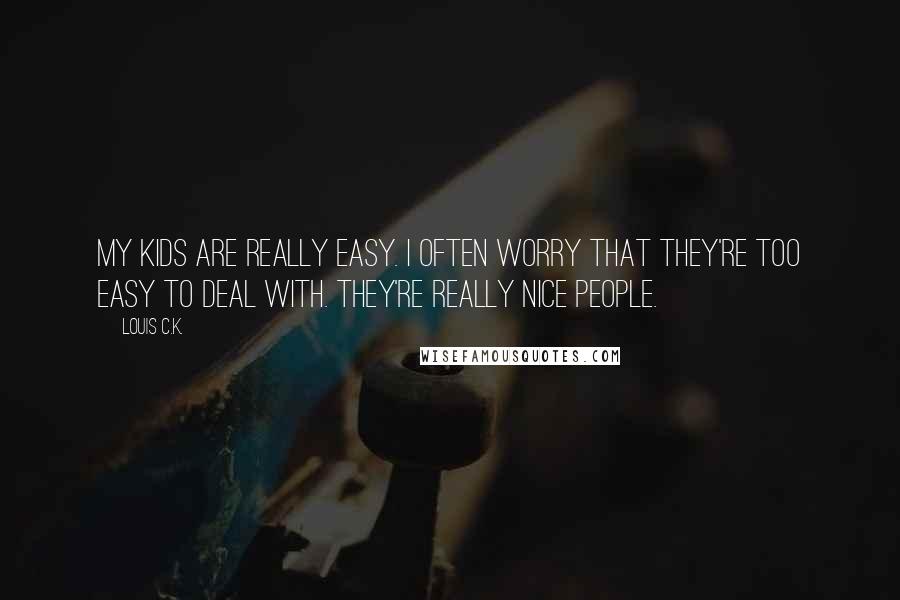 Louis C.K. Quotes: My kids are really easy. I often worry that they're too easy to deal with. They're really nice people.