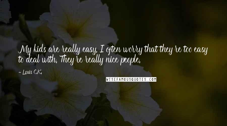 Louis C.K. Quotes: My kids are really easy. I often worry that they're too easy to deal with. They're really nice people.