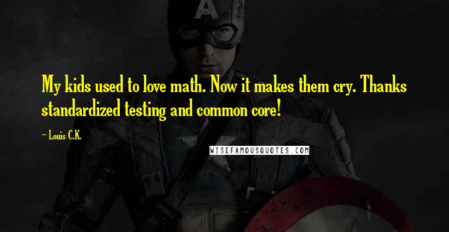 Louis C.K. Quotes: My kids used to love math. Now it makes them cry. Thanks standardized testing and common core!