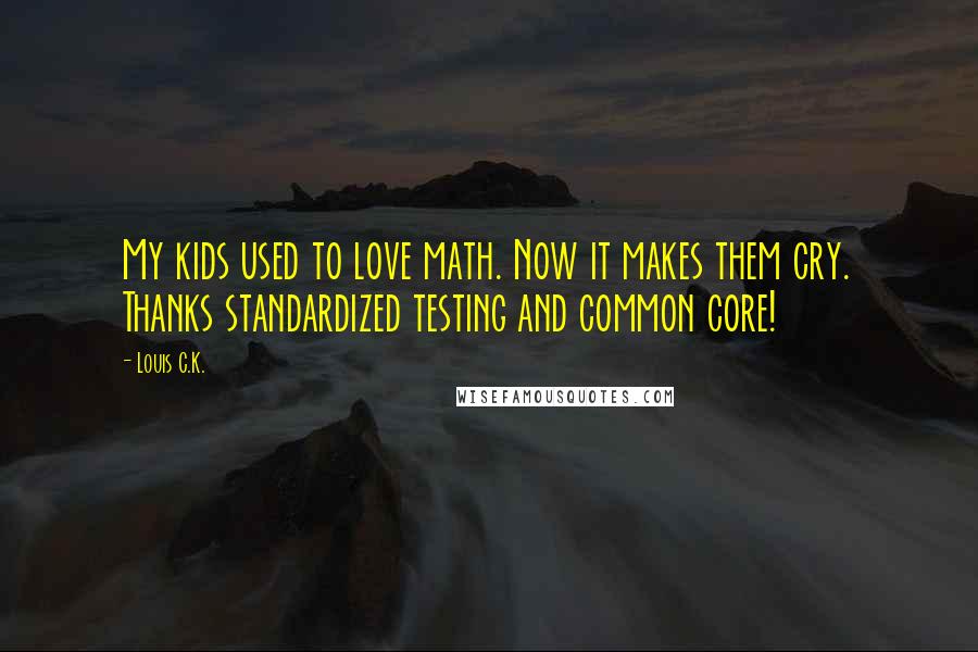 Louis C.K. Quotes: My kids used to love math. Now it makes them cry. Thanks standardized testing and common core!