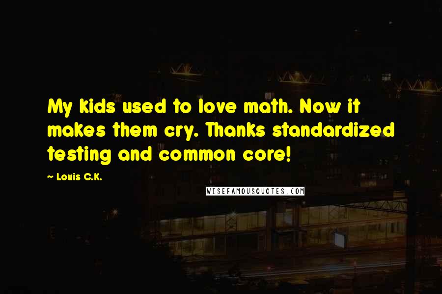 Louis C.K. Quotes: My kids used to love math. Now it makes them cry. Thanks standardized testing and common core!