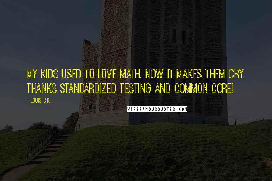 Louis C.K. Quotes: My kids used to love math. Now it makes them cry. Thanks standardized testing and common core!