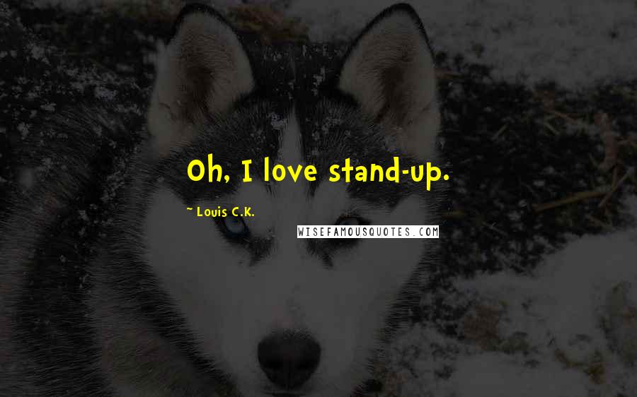 Louis C.K. Quotes: Oh, I love stand-up.